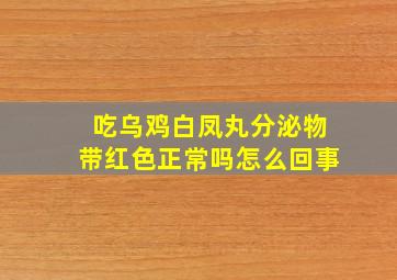 吃乌鸡白凤丸分泌物带红色正常吗怎么回事