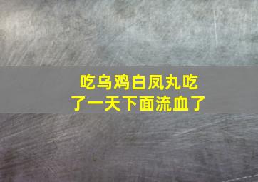 吃乌鸡白凤丸吃了一天下面流血了