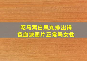 吃乌鸡白凤丸排出褐色血块图片正常吗女性