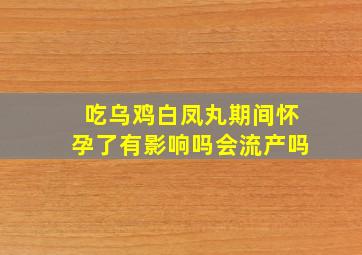 吃乌鸡白凤丸期间怀孕了有影响吗会流产吗