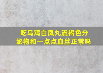 吃乌鸡白凤丸流褐色分泌物和一点点血丝正常吗