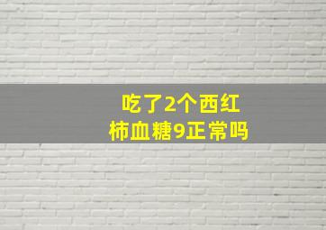 吃了2个西红柿血糖9正常吗