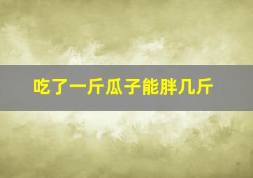 吃了一斤瓜子能胖几斤