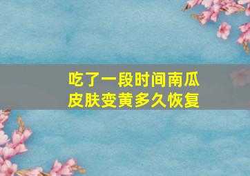 吃了一段时间南瓜皮肤变黄多久恢复