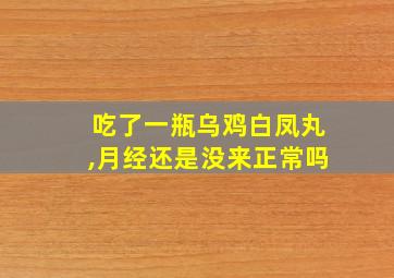 吃了一瓶乌鸡白凤丸,月经还是没来正常吗