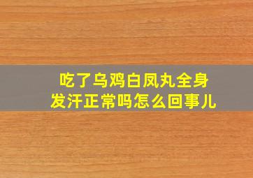 吃了乌鸡白凤丸全身发汗正常吗怎么回事儿