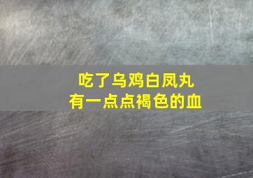 吃了乌鸡白凤丸有一点点褐色的血