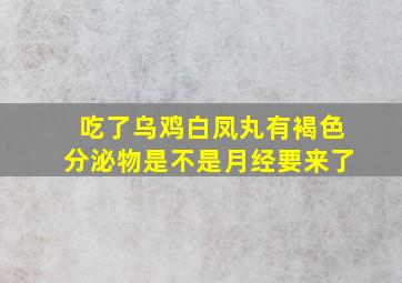 吃了乌鸡白凤丸有褐色分泌物是不是月经要来了