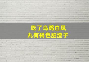 吃了乌鸡白凤丸有褐色脏渣子