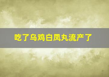 吃了乌鸡白凤丸流产了