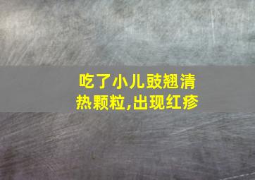 吃了小儿豉翘清热颗粒,出现红疹