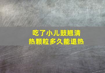 吃了小儿豉翘清热颗粒多久能退热