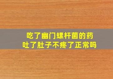 吃了幽门螺杆菌的药吐了肚子不疼了正常吗