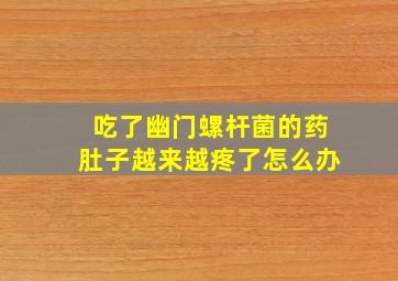 吃了幽门螺杆菌的药肚子越来越疼了怎么办