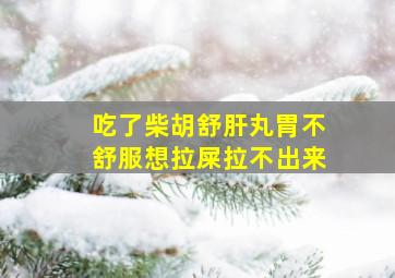 吃了柴胡舒肝丸胃不舒服想拉屎拉不出来