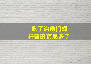 吃了治幽门螺杆菌的药屁多了