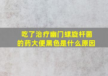 吃了治疗幽门螺旋杆菌的药大便黑色是什么原因