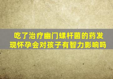 吃了治疗幽门螺杆菌的药发现怀孕会对孩子有智力影响吗