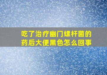 吃了治疗幽门螺杆菌的药后大便黑色怎么回事