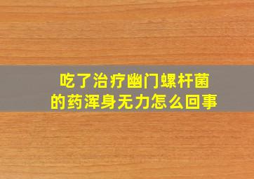 吃了治疗幽门螺杆菌的药浑身无力怎么回事