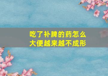 吃了补脾的药怎么大便越来越不成形