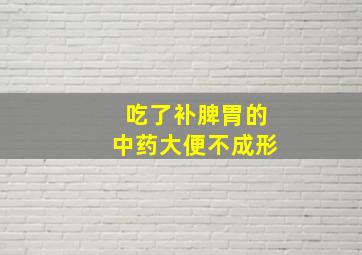 吃了补脾胃的中药大便不成形