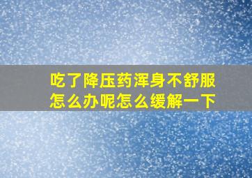 吃了降压药浑身不舒服怎么办呢怎么缓解一下