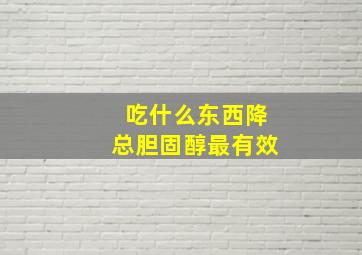 吃什么东西降总胆固醇最有效