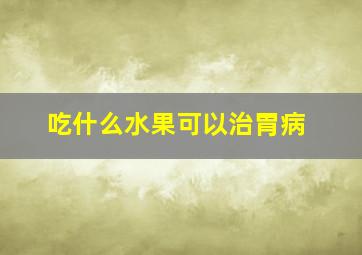 吃什么水果可以治胃病