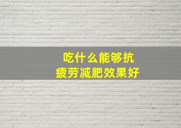 吃什么能够抗疲劳减肥效果好