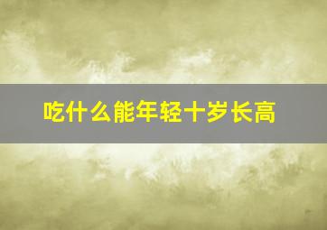 吃什么能年轻十岁长高