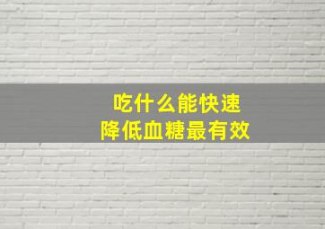 吃什么能快速降低血糖最有效