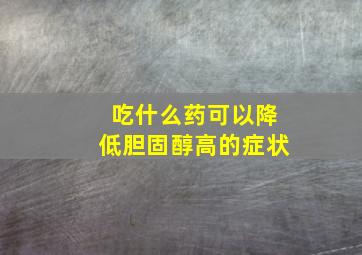 吃什么药可以降低胆固醇高的症状