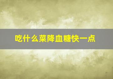 吃什么菜降血糖快一点