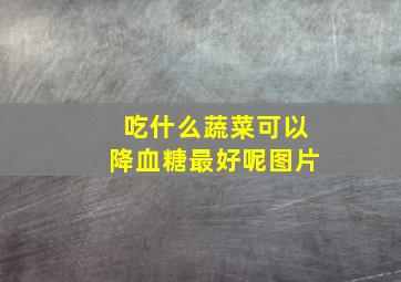 吃什么蔬菜可以降血糖最好呢图片