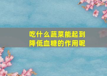 吃什么蔬菜能起到降低血糖的作用呢