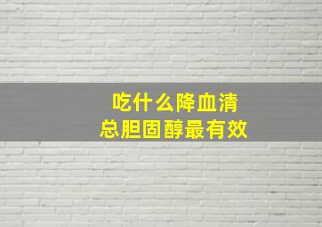 吃什么降血清总胆固醇最有效