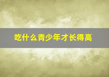 吃什么青少年才长得高