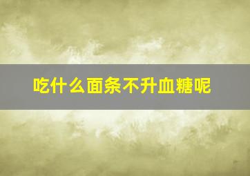 吃什么面条不升血糖呢