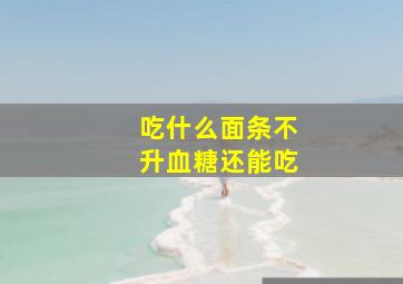 吃什么面条不升血糖还能吃