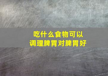 吃什么食物可以调理脾胃对脾胃好