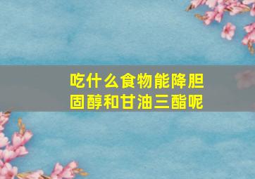 吃什么食物能降胆固醇和甘油三酯呢