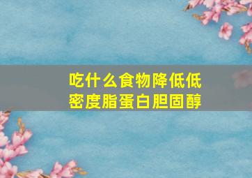 吃什么食物降低低密度脂蛋白胆固醇