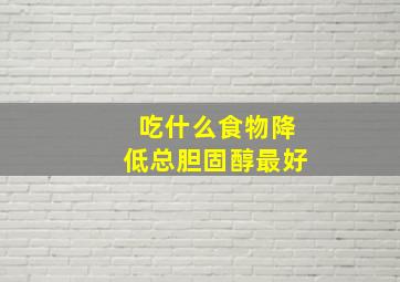 吃什么食物降低总胆固醇最好