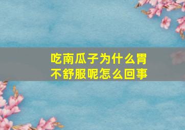 吃南瓜子为什么胃不舒服呢怎么回事