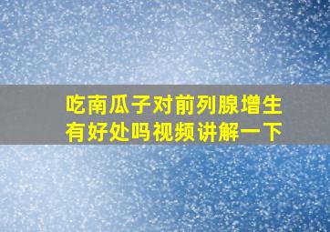 吃南瓜子对前列腺增生有好处吗视频讲解一下