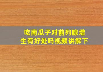 吃南瓜子对前列腺增生有好处吗视频讲解下