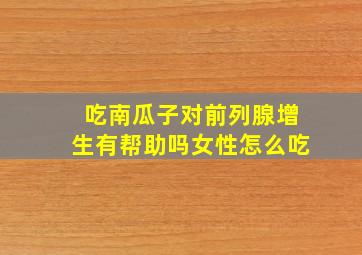 吃南瓜子对前列腺增生有帮助吗女性怎么吃