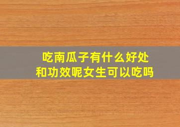 吃南瓜子有什么好处和功效呢女生可以吃吗