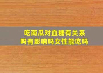 吃南瓜对血糖有关系吗有影响吗女性能吃吗